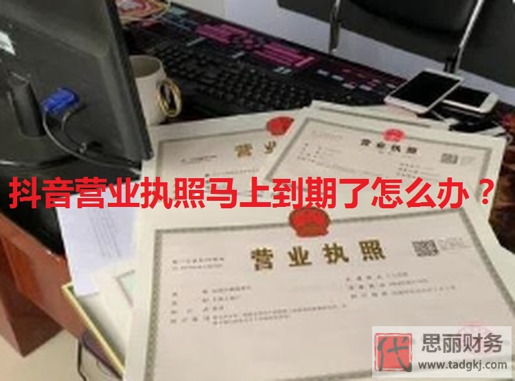 抖音营业执照马上到期了怎么办？（申请延迟教程）