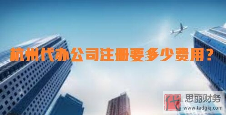 杭州代办公司注册要多少费用？（必看注意事项）