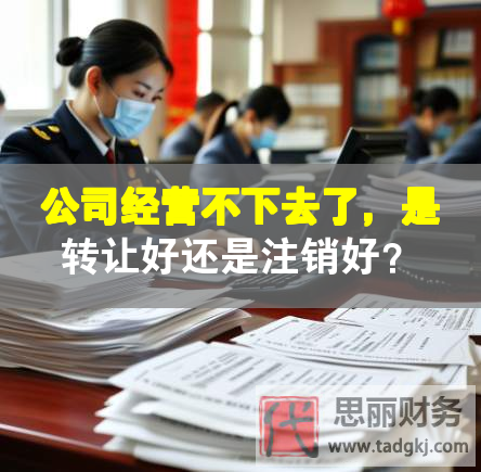 公司经营不下去了，是转让好还是注销好？