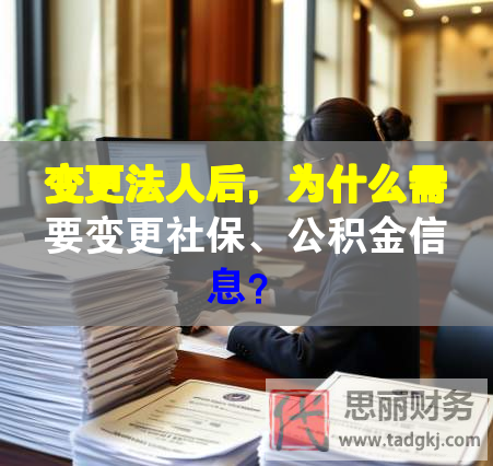 变更法人后，为什么需要变更社保、公积金信息？