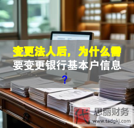 变更法人后，为什么需要变更银行基本户信息？