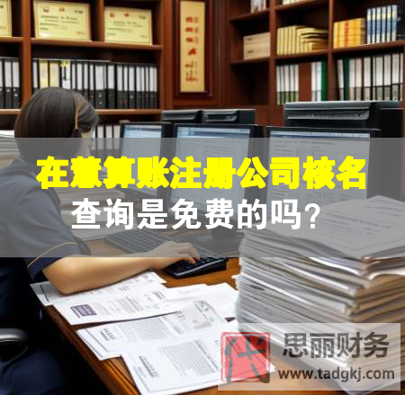 在慧算账注册公司核名查询是免费的吗？