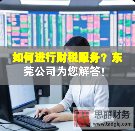 如何进行财税服务？东莞公司为您解答！