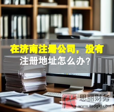 在济南注册公司，没有注册地址怎么办？