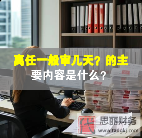 离任一般审几天？的主要内容是什么？