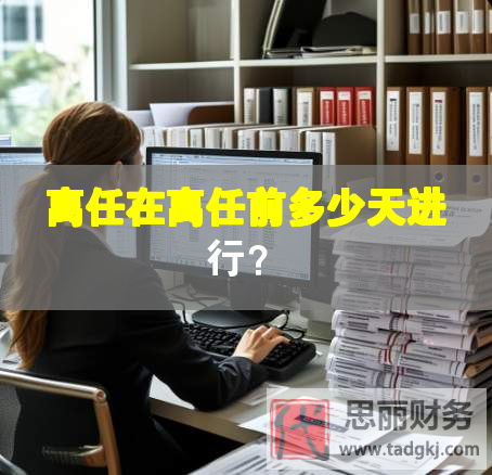 离任在离任前多少天进行？