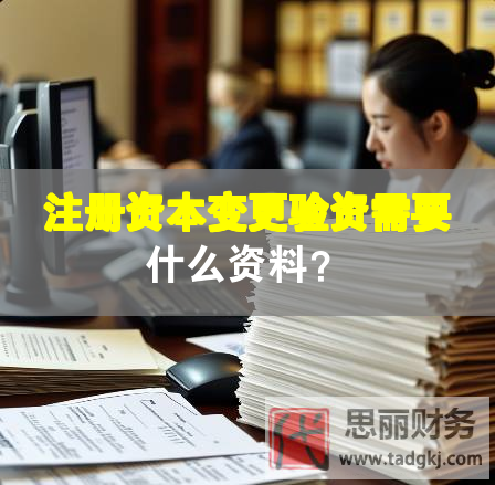 注册资本变更验资需要什么资料？