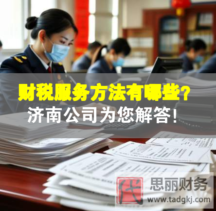 财税服务方法有哪些？济南公司为您解答！