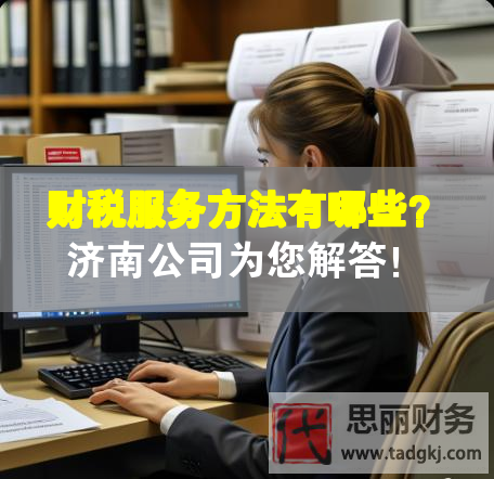 财税服务方法有哪些？济南公司为您解答！