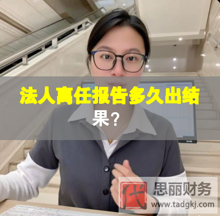 法人离任报告多久出结果？