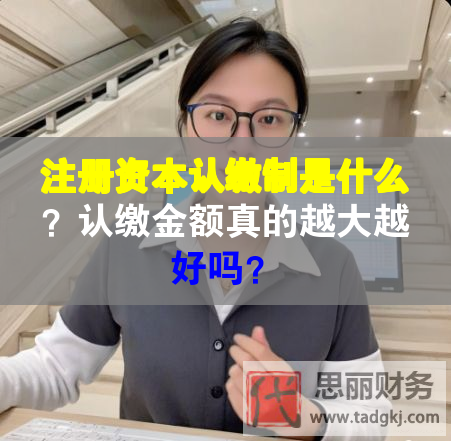 注册资本认缴制是什么？认缴金额真的越大越好吗？