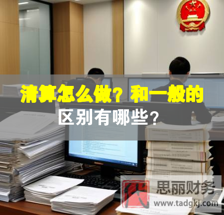 清算怎么做？和一般的区别有哪些？