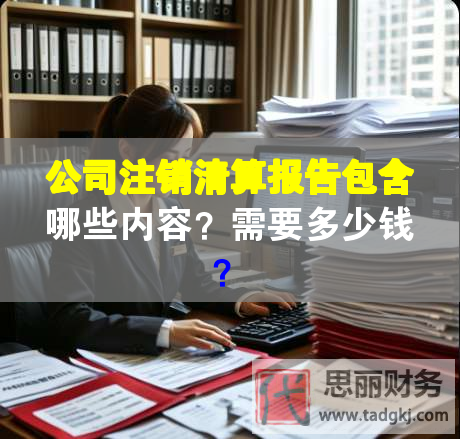 公司注销清算报告包含哪些内容？需要多少钱？