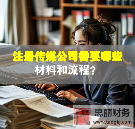 注册传媒公司需要哪些材料和流程？