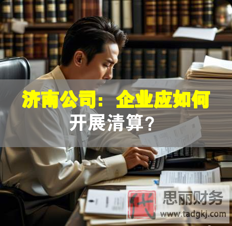 济南公司：企业应如何开展清算？